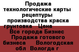 Продажа технологические карты (рецептуры) производства краска,грунтовка › Цена ­ 30 000 - Все города Бизнес » Продажа готового бизнеса   . Вологодская обл.,Вологда г.